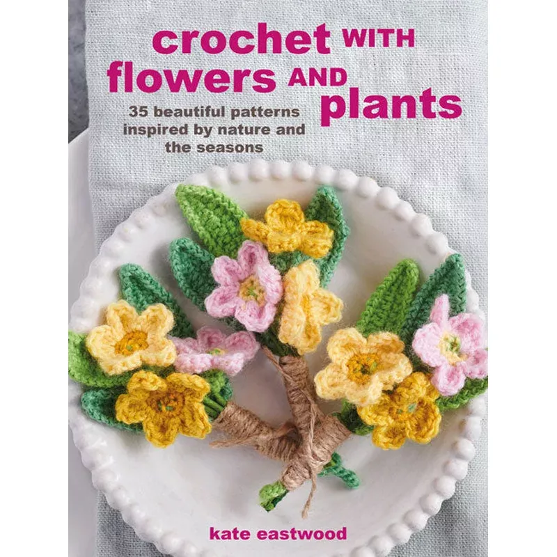 Crochet with Flowers & Plants – 35 Beautiful Patterns Inspired by Nature and the Seasons