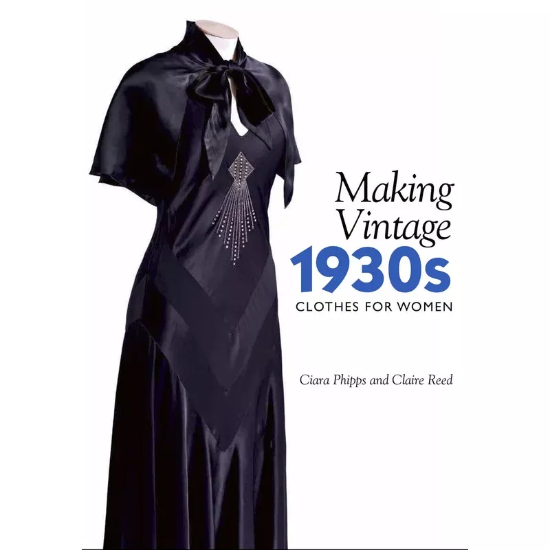 Making Vintage 1930s Clothes for Women Ciara Phipps Claire Reed